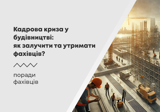 Кадрова криза в будівництві: як залучити та утримати фахівців в Україні